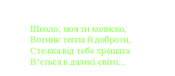 Подпись:
Школо, моя ти колиско,
Вогник тепла й доброти,
Стежка від тебе хрещата
В’ється в далекі світи...